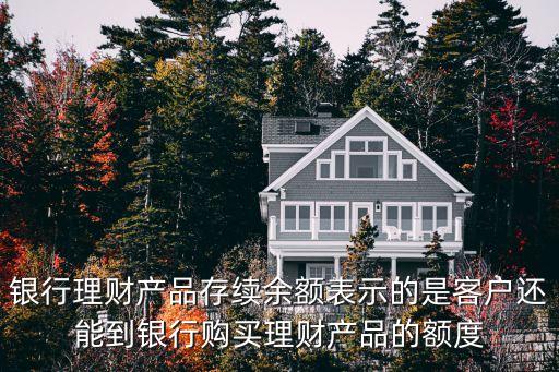銀行理財產(chǎn)品存續(xù)余額表示的是客戶還能到銀行購買理財產(chǎn)品的額度