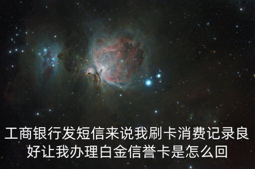 工商銀行發(fā)短信來說我刷卡消費記錄良好讓我辦理白金信譽卡是怎么回
