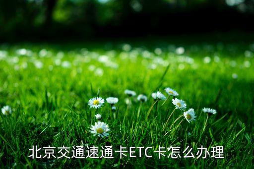 辦理etc速通卡需要什么，北京交通速通卡ETC卡怎么辦理