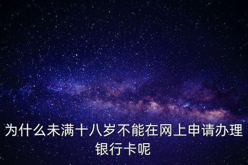 為什么未滿十八歲不能在網(wǎng)上申請(qǐng)辦理銀行卡呢