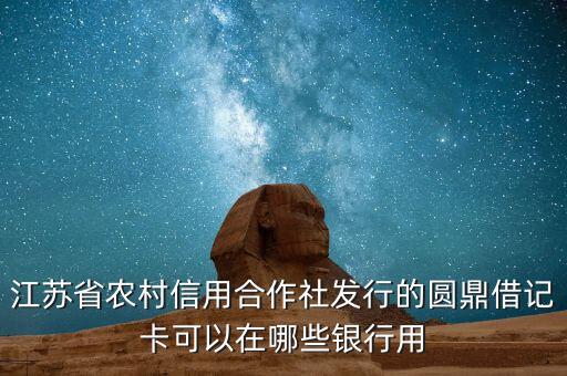 江蘇省農(nóng)村信用合作社發(fā)行的圓鼎借記卡可以在哪些銀行用