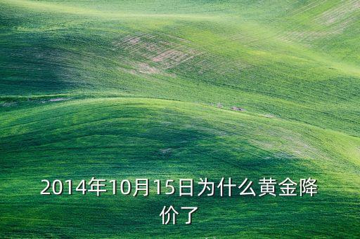 2014黃金為什么跌錢(qián)，2014年10月15日為什么黃金降價(jià)了