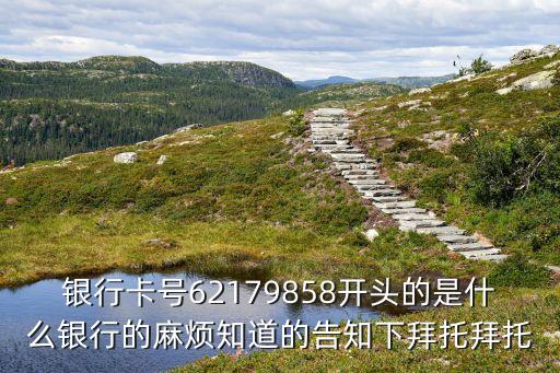 銀行卡號(hào)62179858開頭的是什么銀行的麻煩知道的告知下拜托拜托
