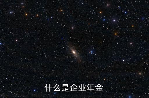 什么叫做企業(yè)年金，什么是企業(yè)年金制