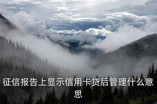 信用卡貸后是什么意思，征信報告上顯示信用卡貸后管理什么意思