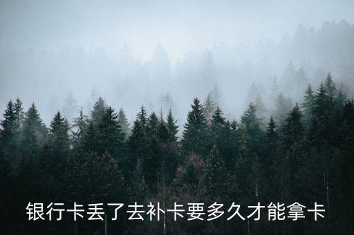 補辦銀行卡什么時候才能拿，銀行卡補卡后要多少時間才能拿到卡啊 急