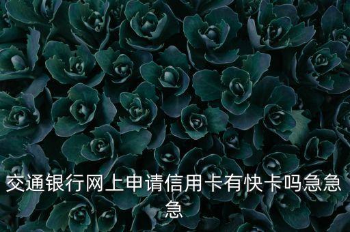 交通銀行網(wǎng)上申請信用卡有快卡嗎急急急