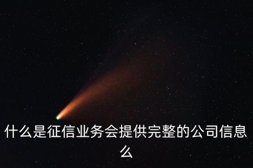 什么是征信業(yè)務(wù)會(huì)提供完整的公司信息么