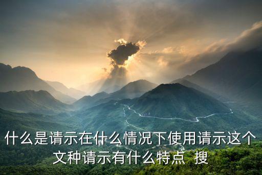 什么情況下使用請(qǐng)示行文，申請(qǐng)書什么時(shí)候情況有請(qǐng)批示什么時(shí)候用請(qǐng)批準(zhǔn)