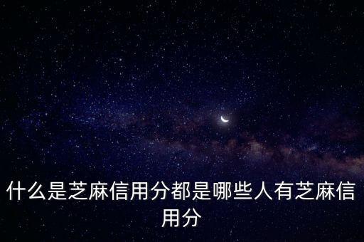 什么是芝麻分信用卡嗎，支付寶的芝麻分是什么