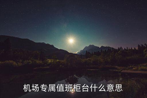 機場專屬值班柜臺什么意思