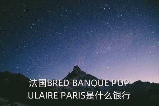 法國BRED BANQUE POPULAIRE PARIS是什么銀行