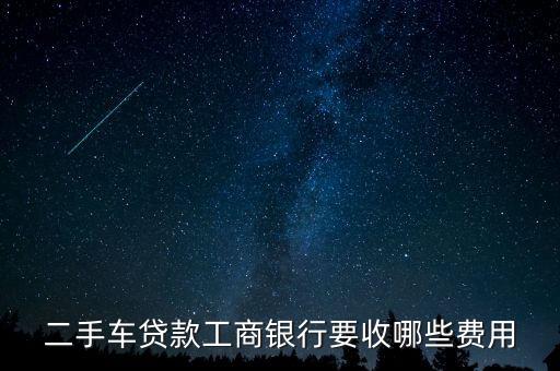 二手車貸款工商銀行要收哪些費用