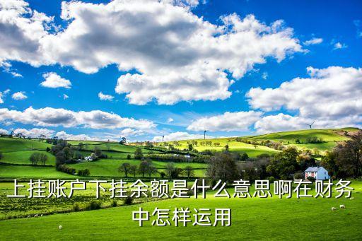上掛賬戶下掛余額是什么意思啊在財務(wù)中怎樣運(yùn)用