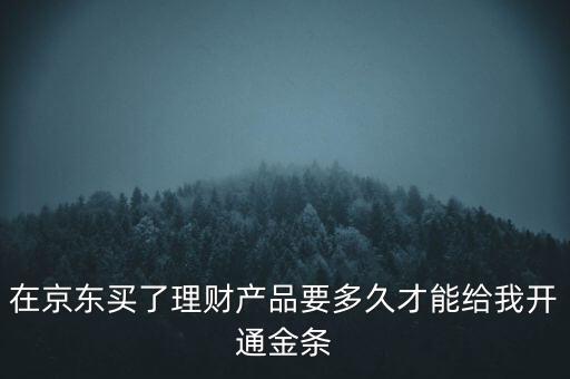 在京東買了理財產(chǎn)品要多久才能給我開通金條