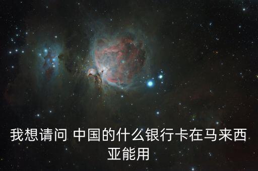 我想請(qǐng)問 中國(guó)的什么銀行卡在馬來西亞能用