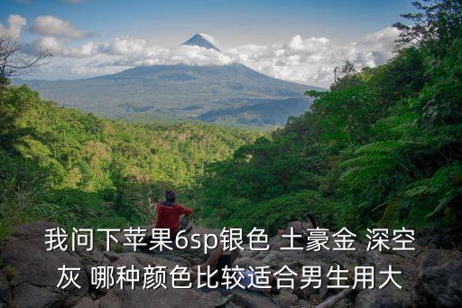 我問下蘋果6sp銀色 土豪金 深空灰 哪種顏色比較適合男生用大