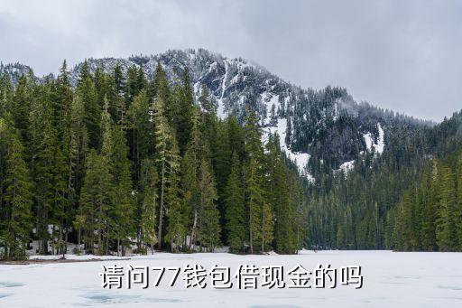 77貸款是什么，請(qǐng)問(wèn)77錢包借現(xiàn)金的嗎