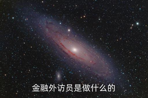 為什么坐金融外訪，銀行業(yè)務(wù)外訪專員主要是干什么