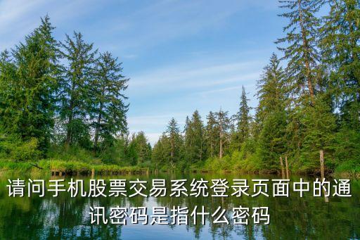 股票通信密碼是什么，請(qǐng)問(wèn)手機(jī)股票交易系統(tǒng)登錄頁(yè)面中的通訊密碼是指什么密碼