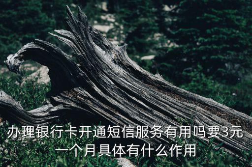 辦理銀行卡開通短信服務(wù)有用嗎要3元一個月具體有什么作用