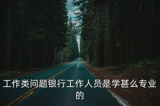 銀行是什么專業(yè)的，銀行管理屬于哪個專業(yè)
