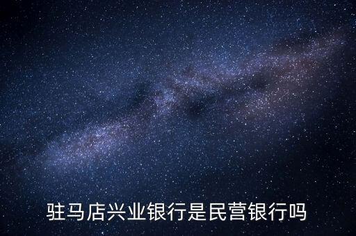 興業(yè)銀行是什么開的，駐馬店興業(yè)銀行是民營銀行嗎