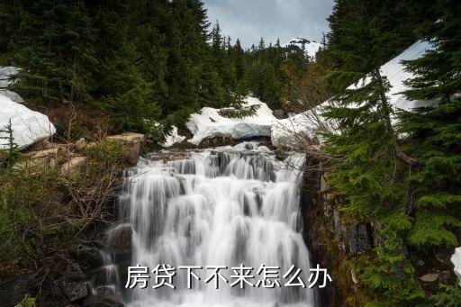 兩年房貸沒下來怎么辦理，房貸下不來怎么辦