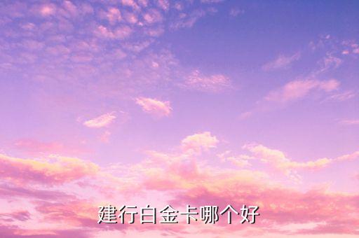 建行真白金什么卡，建行白金卡哪個好