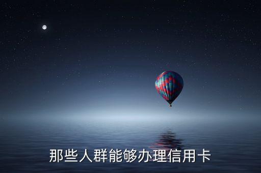 辦信用卡的都是什么人，什么人會(huì)申請(qǐng)信用卡