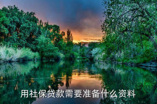 北京社保貸款需要什么資料，用社保貸款需要準(zhǔn)備什么資料