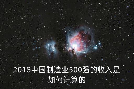 2018中國制造業(yè)500強(qiáng)的收入是如何計算的