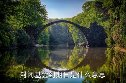 基金到期日是什么意思，基金中所謂的期限是指什么