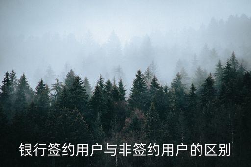 銀行簽約用戶與非簽約用戶的區(qū)別