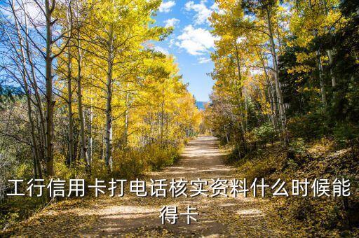 工行信用卡打電話核實(shí)資料什么時(shí)候能得卡