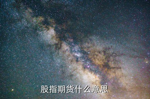 股指期貨是什么，在股市里股指期貨是什么意思