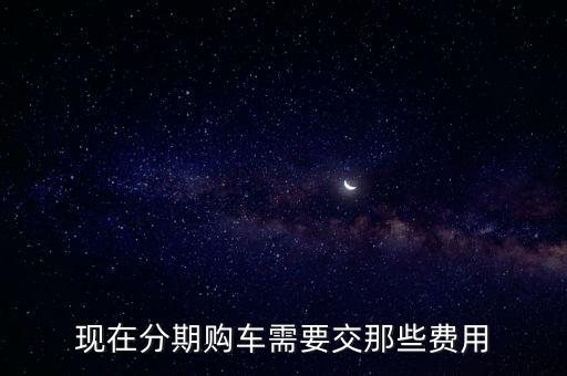 現在分期購車需要交那些費用