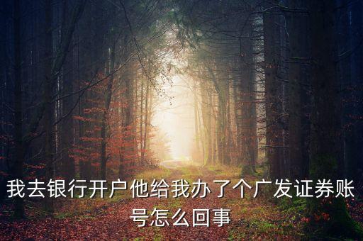 我去銀行開戶他給我辦了個廣發(fā)證券賬號怎么回事