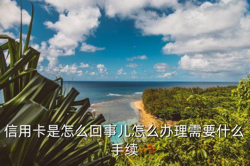 信用卡是怎么回事兒怎么辦理需要什么手續(xù)