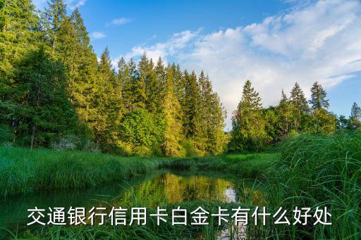 交通銀行白金卡什么好，交通銀行信用卡白金卡有什么好處
