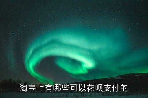 淘寶上有哪些可以花唄支付的