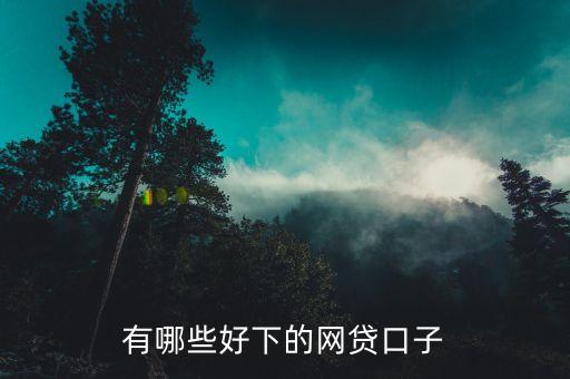 什么網(wǎng)貸口子好下款，有什么容易下款的小貸口子