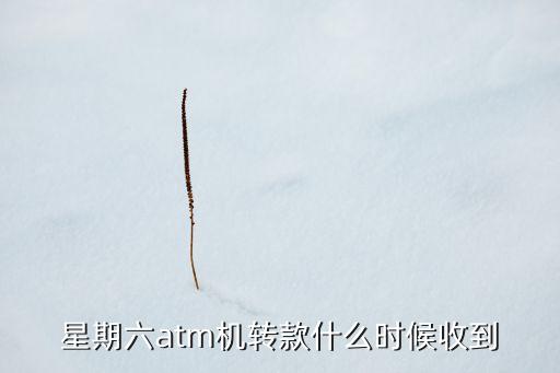 atm周六轉(zhuǎn)賬什么時(shí)候到，星期六atm機(jī)轉(zhuǎn)款什么時(shí)候收到