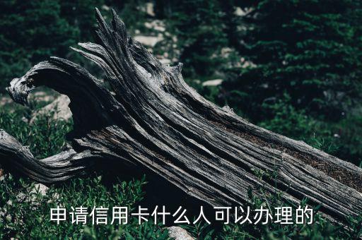 什么人辦信用卡，什么人會(huì)申請(qǐng)信用卡