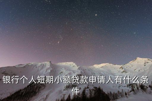 銀行個人短期小額貸款申請人有什么條件