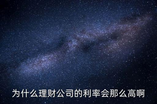 為什么理財(cái)公司的利率會(huì)那么高啊