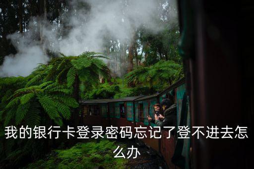 我的銀行卡登錄密碼忘記了登不進(jìn)去怎么辦