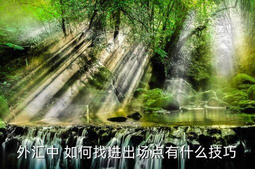 外匯中長線什么點(diǎn)位進(jìn)，炒外匯如何選擇最佳入場點(diǎn)位