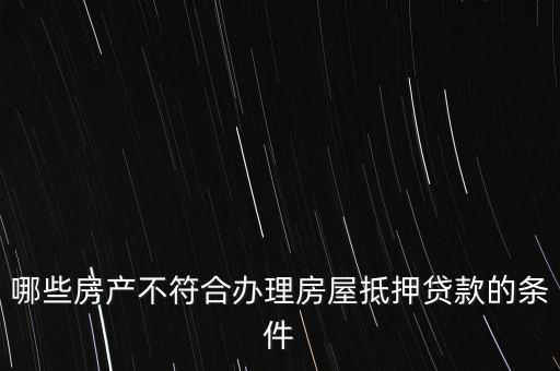 哪些房產(chǎn)不符合辦理房屋抵押貸款的條件