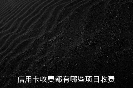 信用卡收費都有哪些項目收費